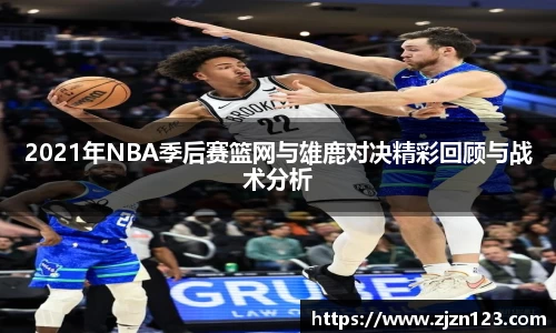 2021年NBA季后赛篮网与雄鹿对决精彩回顾与战术分析